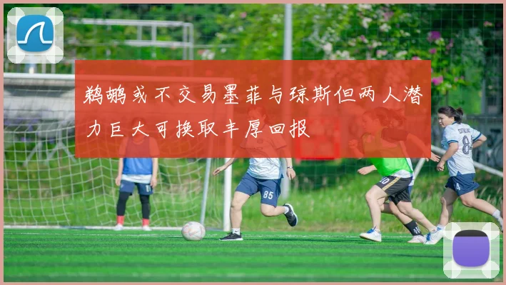 鹈鹕或不交易墨菲与琼斯但两人潜力巨大可换取丰厚回报