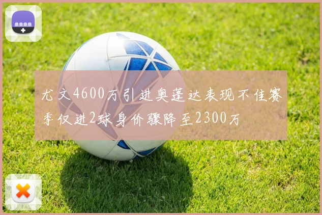尤文4600万引进奥蓬达表现不佳赛季仅进2球身价骤降至2300万