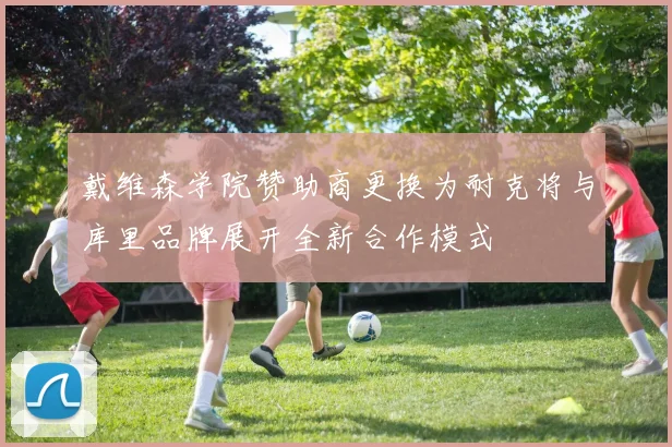戴维森学院赞助商更换为耐克将与库里品牌展开全新合作模式