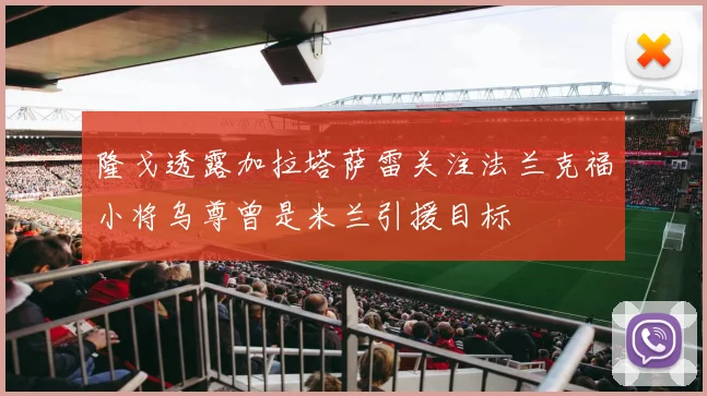 隆戈透露加拉塔萨雷关注法兰克福小将乌尊曾是米兰引援目标