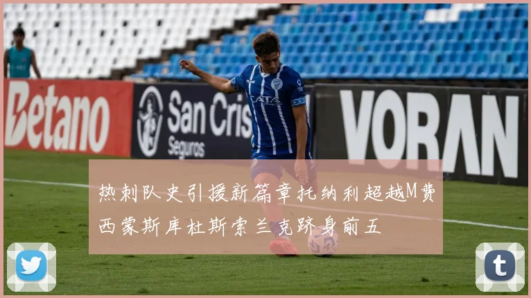 热刺队史引援新篇章托纳利超越M费西蒙斯库杜斯索兰克跻身前五