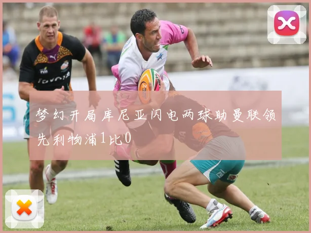 梦幻开局库尼亚闪电两球助曼联领先利物浦1比0