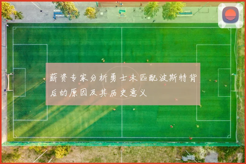 薪资专家分析勇士未匹配波斯特背后的原因及其历史意义