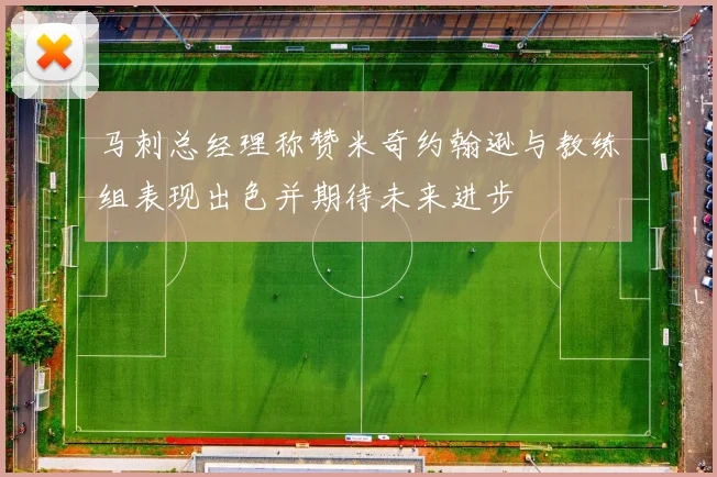 马刺总经理称赞米奇约翰逊与教练组表现出色并期待未来进步
